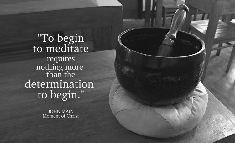 John Main says, to begin to meditate requires nothing more than the determination to begin.