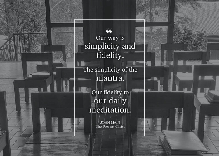 John Main says our way is the simplicity of the mantra and fidelity to our daily meditation.