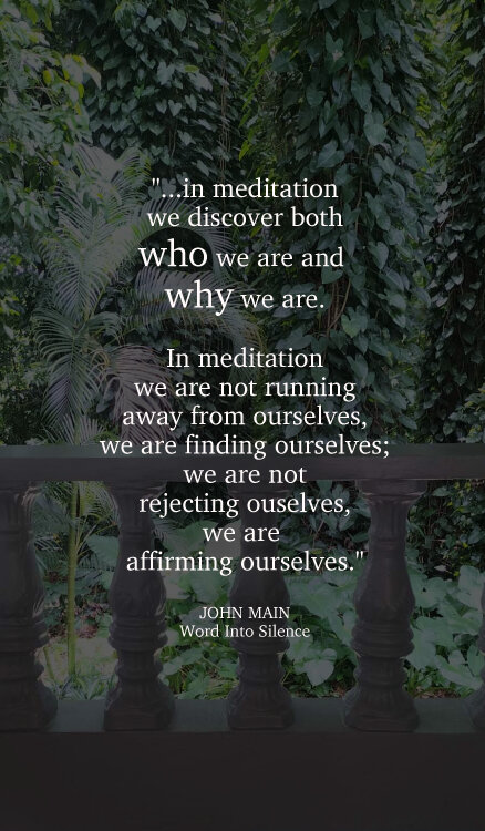 John Main says in meditation we discover both who we are and why we are.