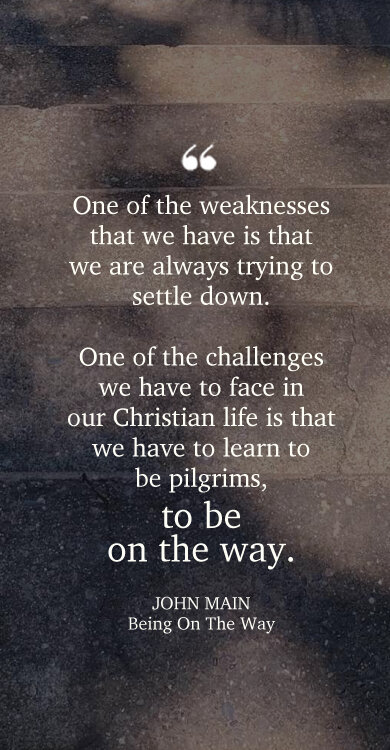 John Main says in our Christian life we have to learn to be pilgrims, to be on the way.